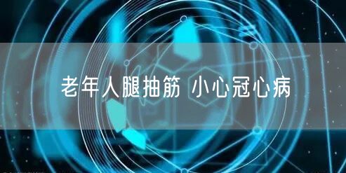 老年人腿抽筋 小心冠心病