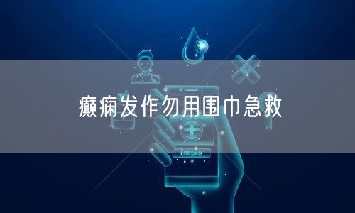 癫痫发作勿用围巾急救