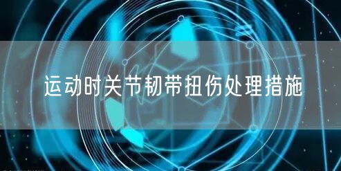 运动时关节韧带扭伤处理措施
